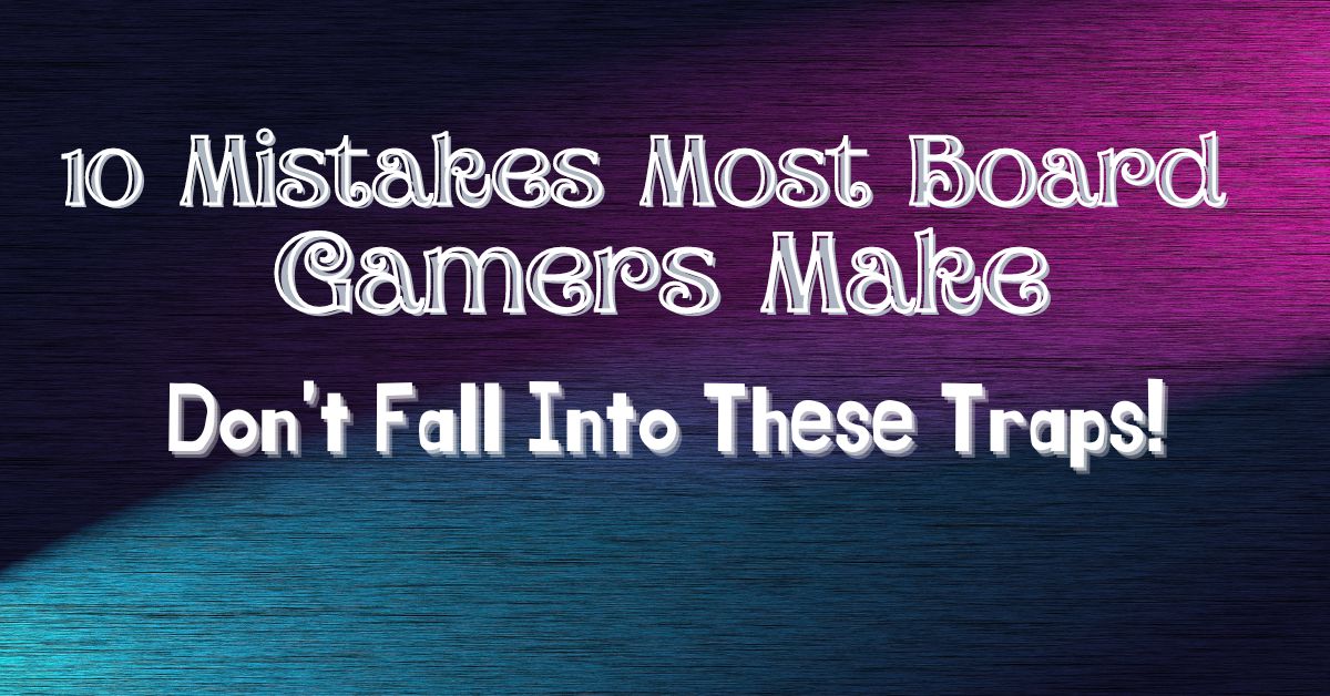 10 Mistakes Most Board Gamers Make
